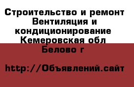 Строительство и ремонт Вентиляция и кондиционирование. Кемеровская обл.,Белово г.